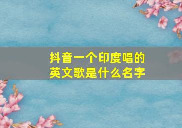 抖音一个印度唱的英文歌是什么名字