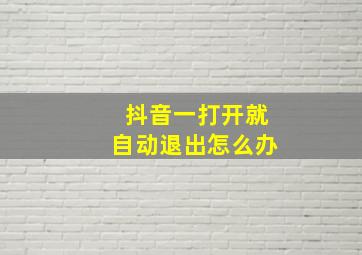 抖音一打开就自动退出怎么办