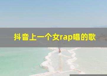 抖音上一个女rap唱的歌