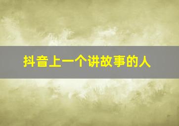 抖音上一个讲故事的人