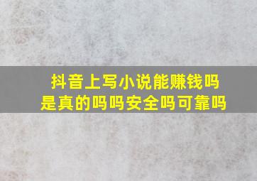 抖音上写小说能赚钱吗是真的吗吗安全吗可靠吗