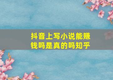 抖音上写小说能赚钱吗是真的吗知乎