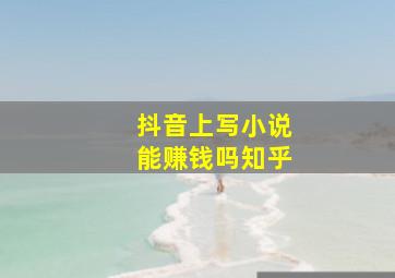 抖音上写小说能赚钱吗知乎