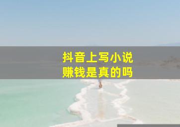 抖音上写小说赚钱是真的吗