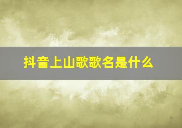 抖音上山歌歌名是什么