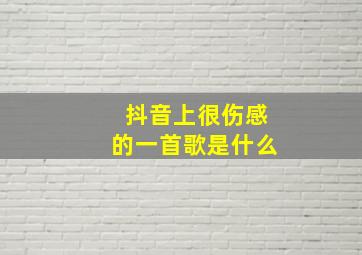 抖音上很伤感的一首歌是什么