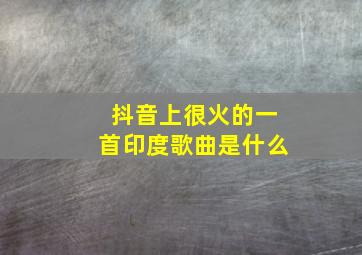 抖音上很火的一首印度歌曲是什么