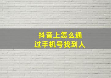 抖音上怎么通过手机号找到人