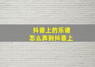 抖音上的乐谱怎么弄到抖音上