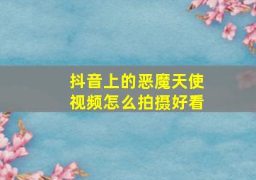 抖音上的恶魔天使视频怎么拍摄好看