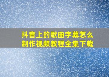 抖音上的歌曲字幕怎么制作视频教程全集下载