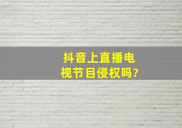 抖音上直播电视节目侵权吗?