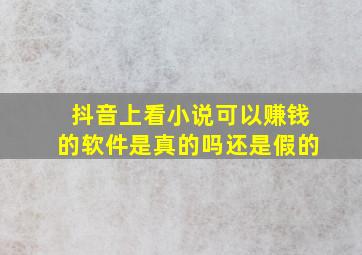 抖音上看小说可以赚钱的软件是真的吗还是假的