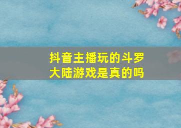 抖音主播玩的斗罗大陆游戏是真的吗