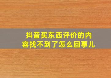 抖音买东西评价的内容找不到了怎么回事儿