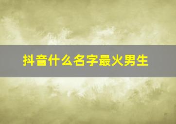 抖音什么名字最火男生