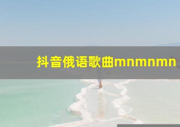 抖音俄语歌曲mnmnmn