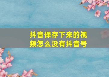 抖音保存下来的视频怎么没有抖音号