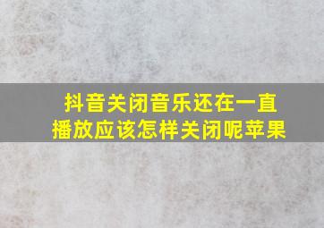 抖音关闭音乐还在一直播放应该怎样关闭呢苹果