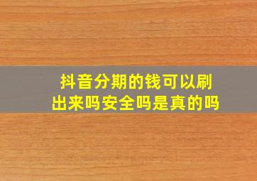 抖音分期的钱可以刷出来吗安全吗是真的吗