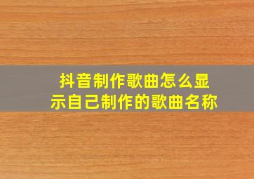 抖音制作歌曲怎么显示自己制作的歌曲名称