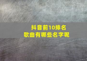 抖音前10排名歌曲有哪些名字呢