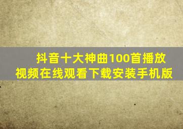 抖音十大神曲100首播放视频在线观看下载安装手机版