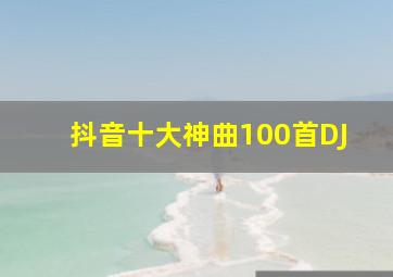 抖音十大神曲100首DJ