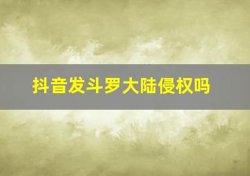 抖音发斗罗大陆侵权吗