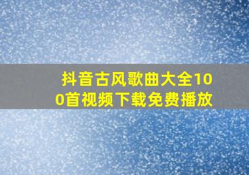 抖音古风歌曲大全100首视频下载免费播放