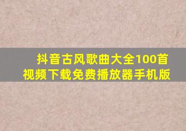 抖音古风歌曲大全100首视频下载免费播放器手机版