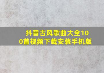 抖音古风歌曲大全100首视频下载安装手机版