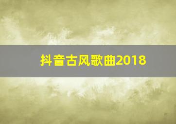 抖音古风歌曲2018