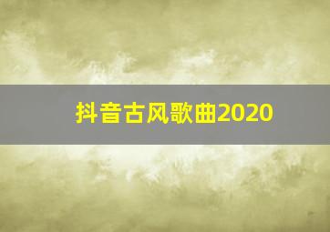 抖音古风歌曲2020