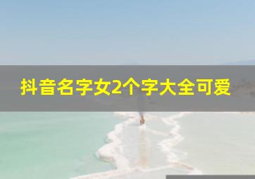 抖音名字女2个字大全可爱