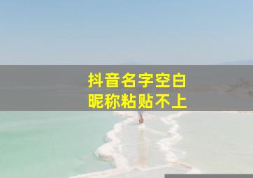 抖音名字空白昵称粘贴不上