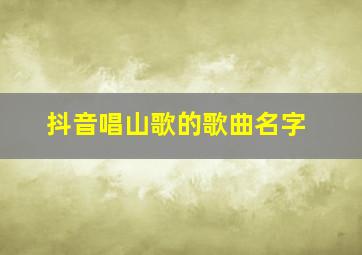 抖音唱山歌的歌曲名字