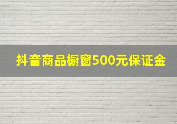 抖音商品橱窗500元保证金