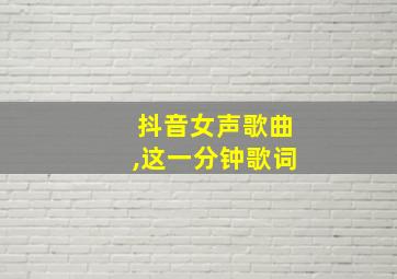 抖音女声歌曲,这一分钟歌词