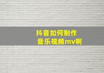 抖音如何制作音乐视频mv啊