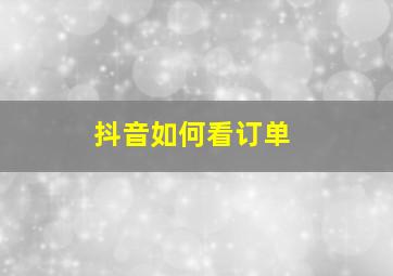 抖音如何看订单