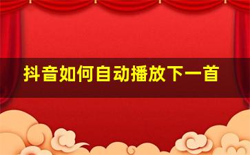 抖音如何自动播放下一首