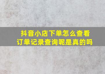 抖音小店下单怎么查看订单记录查询呢是真的吗