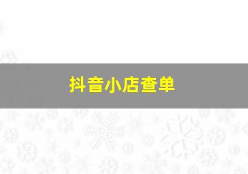 抖音小店查单