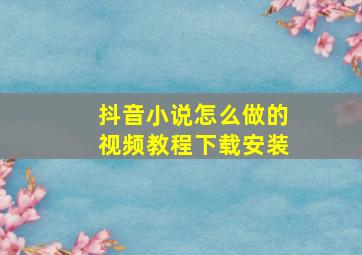 抖音小说怎么做的视频教程下载安装