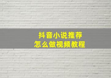 抖音小说推荐怎么做视频教程