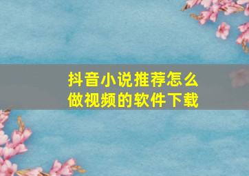 抖音小说推荐怎么做视频的软件下载