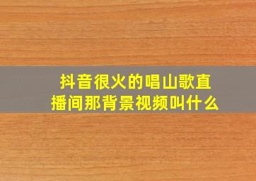 抖音很火的唱山歌直播间那背景视频叫什么