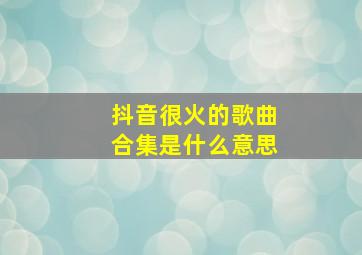 抖音很火的歌曲合集是什么意思