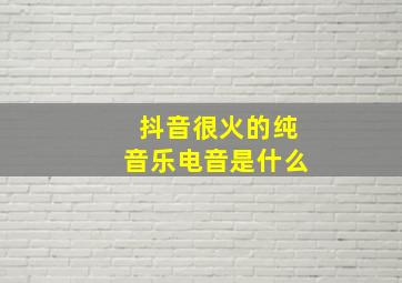 抖音很火的纯音乐电音是什么